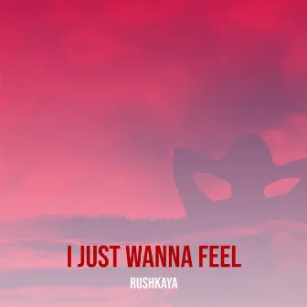 I Just Wanna Feel by Rushkaya