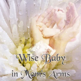 Wise Baby in Mom's Arms – Classical Music for Smart Kids, Stimulate Infant Brain Activity, Cognitive Development with Famous Composers, Increase Brain Power by Child Care Masters