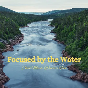 Focused by the Water: Chill Music Water's Flow by Spirit Of Grace