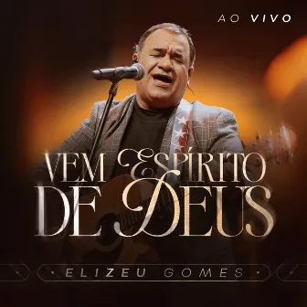 Vem Espírito de Deus (Ao Vivo) by Elizeu Gomes