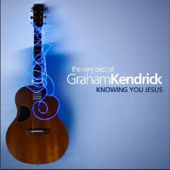 The Very Best of Graham Kendrick: Knowing You Jesus by Graham Kendrick