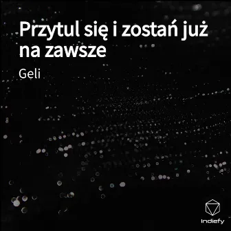 Przytul się i zostań już na zawsze by Geli