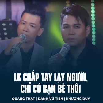 LK Chắp Tay Lạy Người, Chỉ Có Bạn Bè Thôi by 