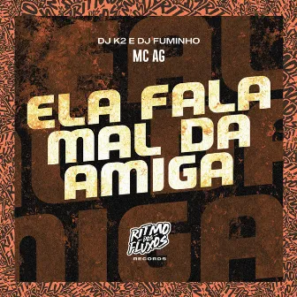 Ela Fala Mal da Amiga by Mc Ag