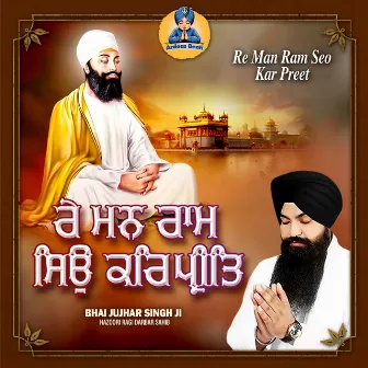 Re Man Ram Sio Kar Preet by Bhai Jujhar Singh Ji Hazoori Ragi Darbar Sahib