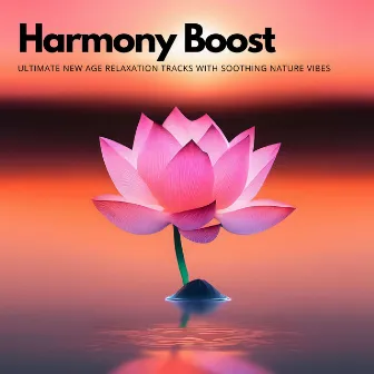 Harmony Boost: Ultimate New Age Relaxation Tracks with Soothing Nature Vibes by Unknown Artist