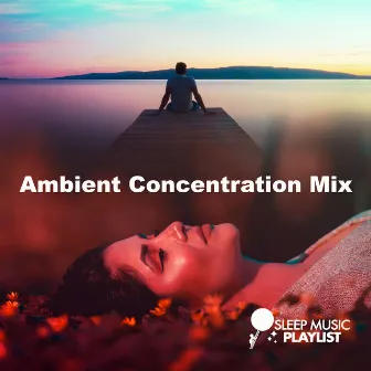 Ambient Concentration Mix by Sleep Music Playlist