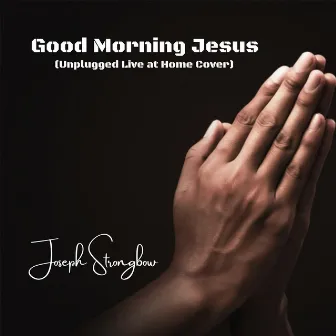 Good Morning Jesus (Unplugged Live at Home Cover) by Joseph Strongbow