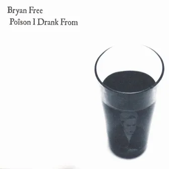 Poison I Drank From by Bryan Free