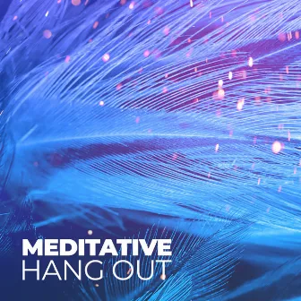 Meditative Hang Out: Ambient Chillout Music to Relax, Feel Mindfulness, De-Stress by Healthy Lifestyle Club