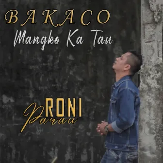 Bakaco Mangko Ka Tau by Roni Parau