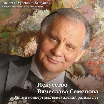 The Art of Vyacheslav Semyonov (Concert Recordings of Different Years) by Vyacheslav Semyonov