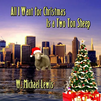 All I Want for Christmas is a Two Ton Sheep by W. Michael Lewis