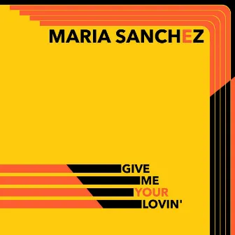 Give Me Your Lovin' by MARIA SANCHEZ