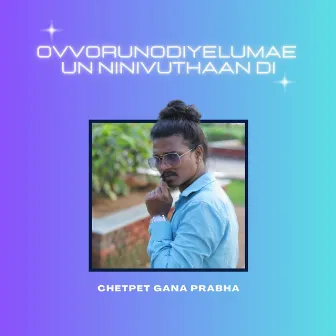 Ovvoru Nodiyelumae Un Ninivuthaan Di by Chetpet Gana Prabha