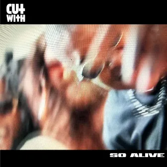 So Alive by Cut With