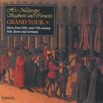 His Majestys Sagbutts & Cornetts Grand Tour: Italy, Spain & Germany in the 16th and 17th Centuries by Giovanni Bassano