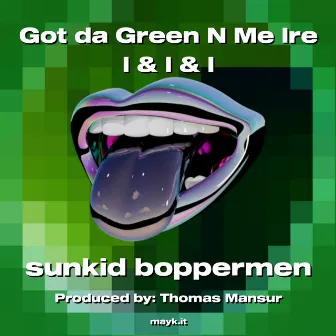 Got da Green N Me Ire I & I & I by sunkid boppermen