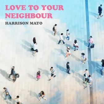 Love To Your Neighbour by Harrison Mayo