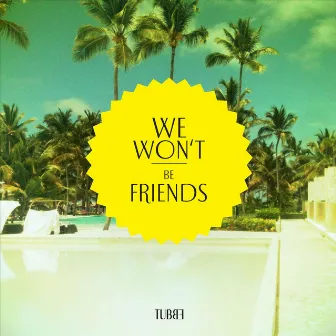 We Won't Be Friends by Tubbe