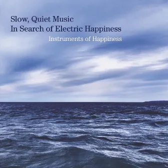 Slow, Quiet Music in Search of Electric Happiness by Instruments of Happiness