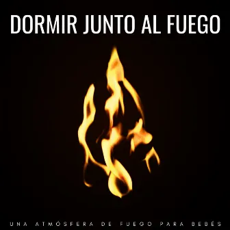 Dormir Junto Al Fuego: Una Atmósfera De Fuego para Bebés by Experiencia de fuego definitiva