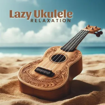 Lazy Ukulele Relaxation (Soothing Hawaiian Sounds for Relax and Sleep) by 