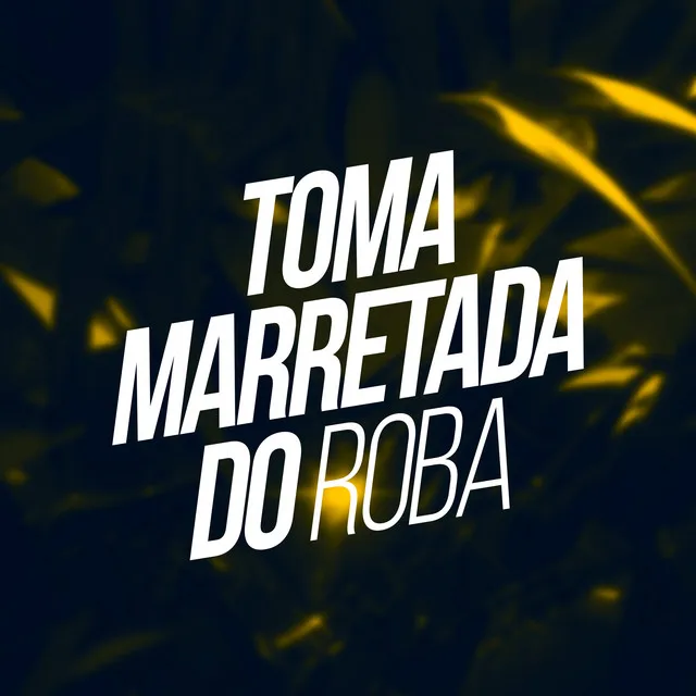 Toma Marretada do Roba