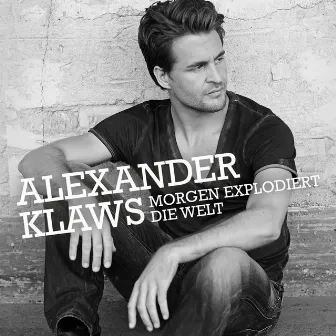 Morgen explodiert die Welt by Alexander Klaws