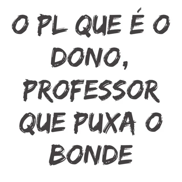 O Pl Que É o Dono, o Professor Que Puxa o Bonde