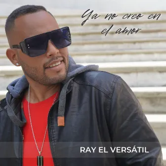 Ya No Creo En El Amor by Ray El Versátil