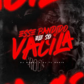 ESSE BANDIDO ELE SÓ VACILA by djmanelog