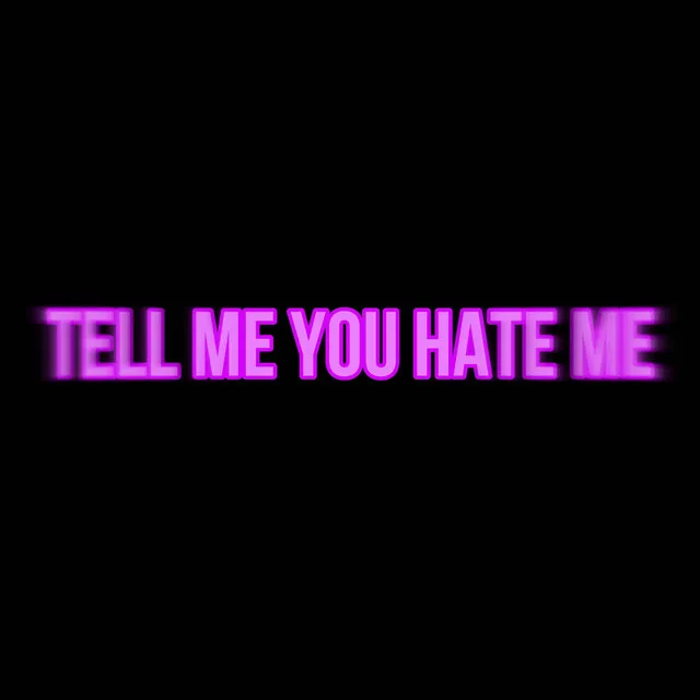 Tell me you hate me