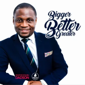 Bigger, Better, Greater by Pastor Edwin Dadson