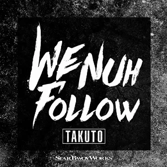 We Nuh Follow by Takuto