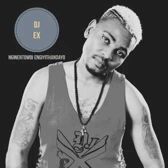 Nginentombi Engiyithandayo by DJ Ex