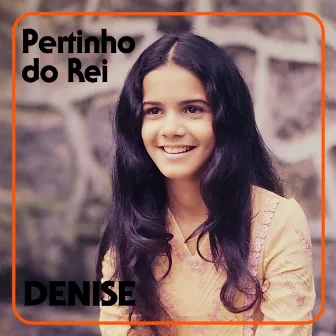 Pertinho do Rei by Denise