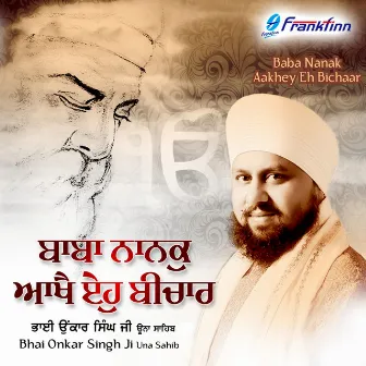 Baba Nanak Aakhey Eh Bichar by Bhai Onkar Singh Ji