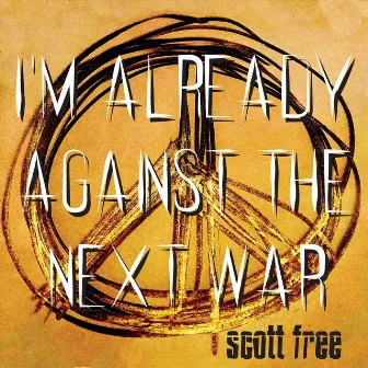 I'm Already Against the Next War by Scott Free