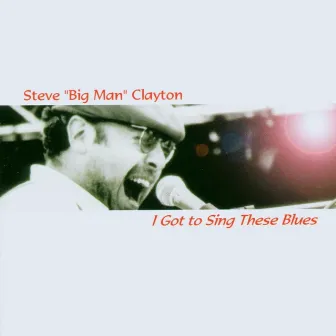 I Got to Sing These Blues (Blues & Boogie) by Steve 'Big Man' Clayton