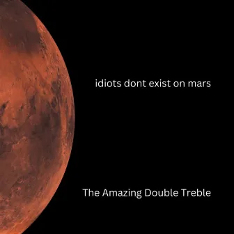 idiots dont exist on mars by The Amazing Double Treble