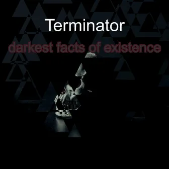 Darkest Facts of Existence by Terminator