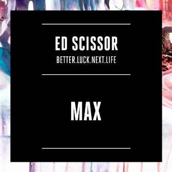 Max (Better.Luck.Next.Life) by Ed Scissor