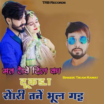 Mat Rove DIL KA TUKDA Sorry Tane Bhul Gayi by Tikam Rawat