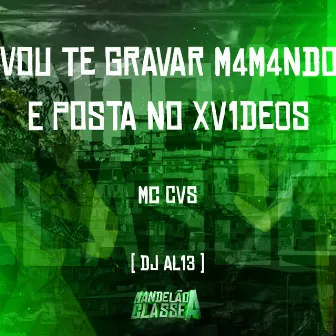 Vou Te Gravar M4M4Ndo e Posta no Xv1De0S by DJ AL13