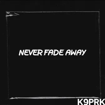 Never Fade Away by K9PRK