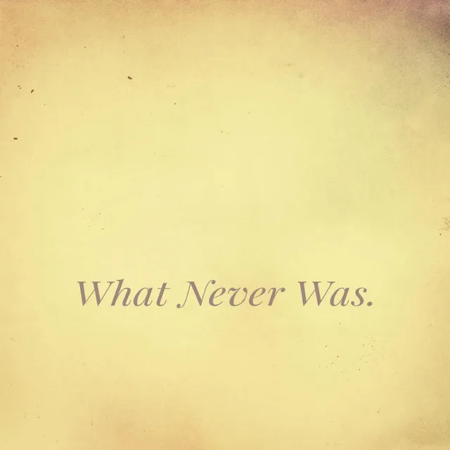 What Never Was.