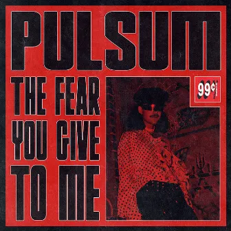 The Fear You Give To Me by Pulsum