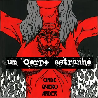 Onde Quero Arder (2016) by Um Corpo Estranho