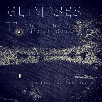 Glimpses II: Same Journey, Different Roads by Robert C. Fullerton